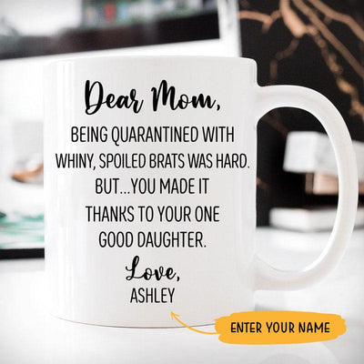 Dear Mom Being quarantined with  whiny, spoiled brats was hard Customized Coffee Mug, Personalized Gift, Funny Mother's Day gift
